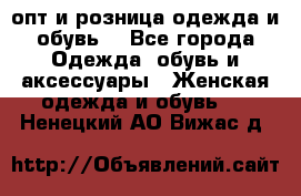  опт и розница одежда и обувь  - Все города Одежда, обувь и аксессуары » Женская одежда и обувь   . Ненецкий АО,Вижас д.